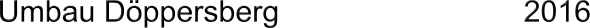 Umbau Dppersberg                             2016
