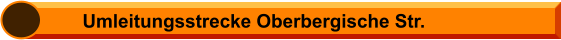 Umleitungsstrecke Oberbergische Str.